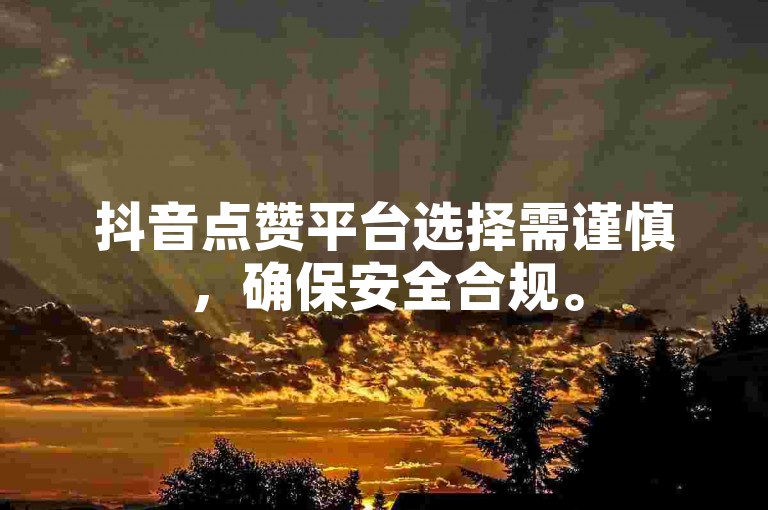 抖音点赞平台选择需谨慎，确保安全合规。