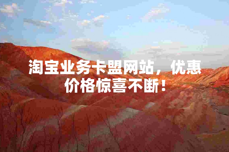 淘宝业务卡盟网站，优惠价格惊喜不断！