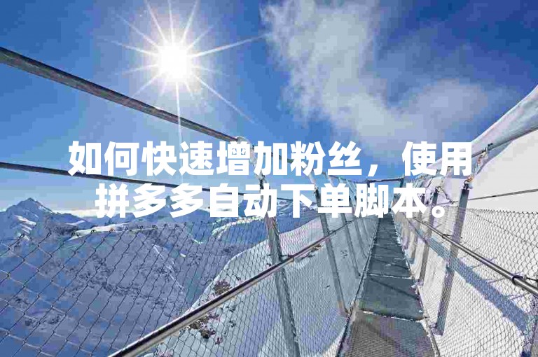 如何快速增加粉丝，使用拼多多自动下单脚本。