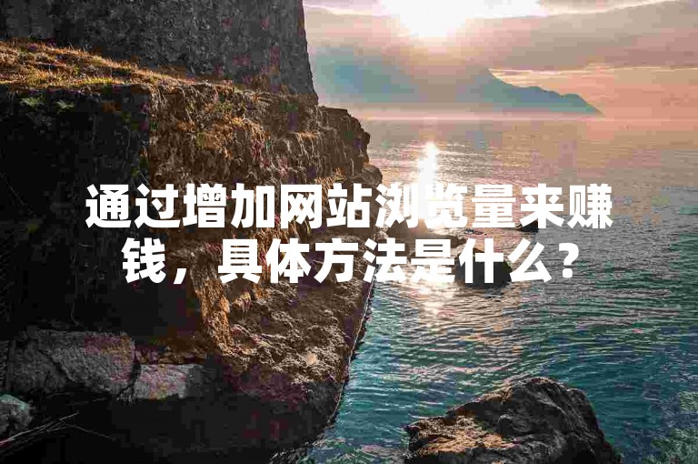 通过增加网站浏览量来赚钱，具体方法是什么？