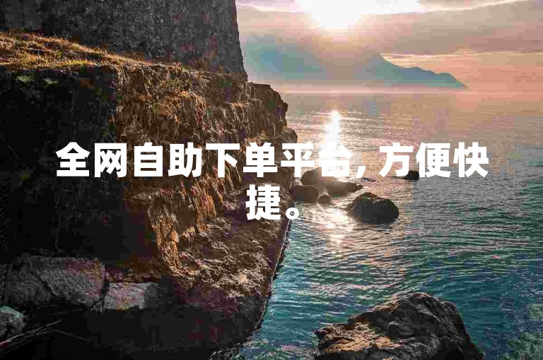 全网自助下单平台, 方便快捷。