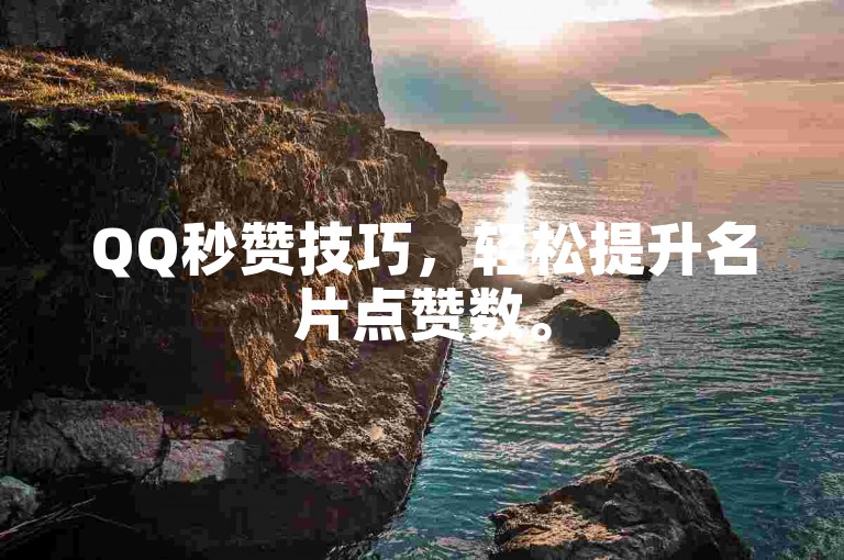 QQ秒赞技巧，轻松提升名片点赞数。