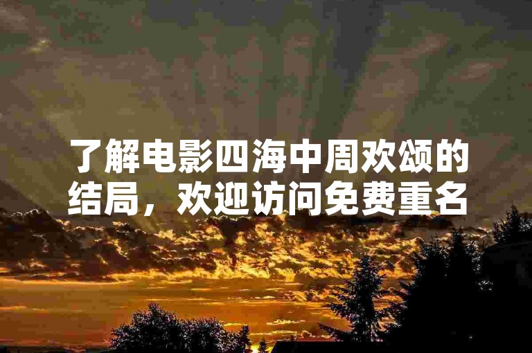 了解电影四海中周欢颂的结局，欢迎访问免费重名查询入口。
