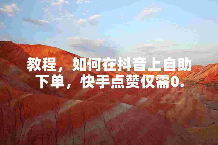 教程，如何在抖音上自助下单，快手点赞仅需0.5元。