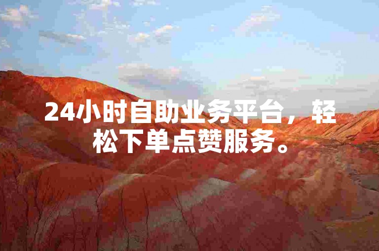 24小时自助业务平台，轻松下单点赞服务。