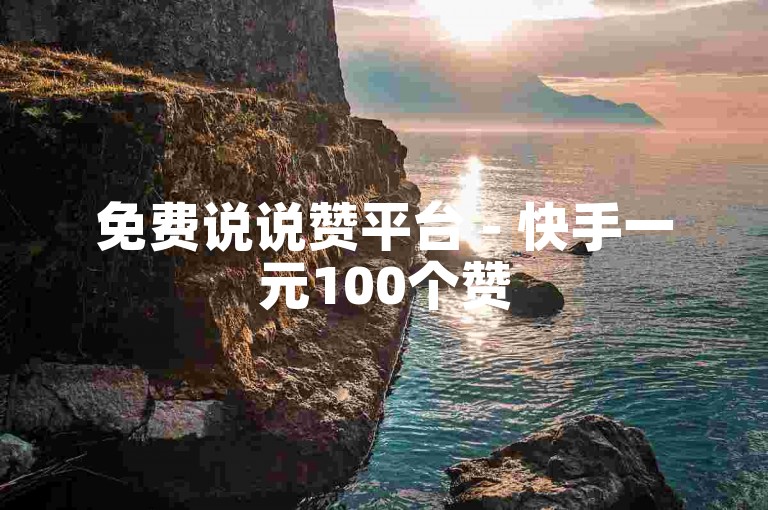 免费说说赞平台 - 快手一元100个赞