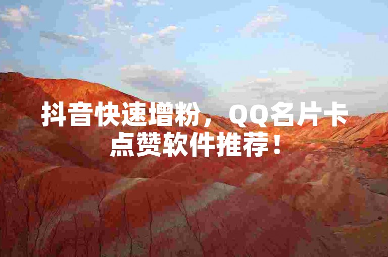 抖音快速增粉，QQ名片卡点赞软件推荐！