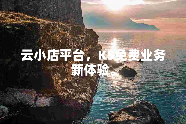 云小店平台，KS免费业务新体验。