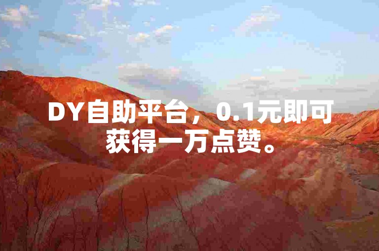 DY自助平台，0.1元即可获得一万点赞。