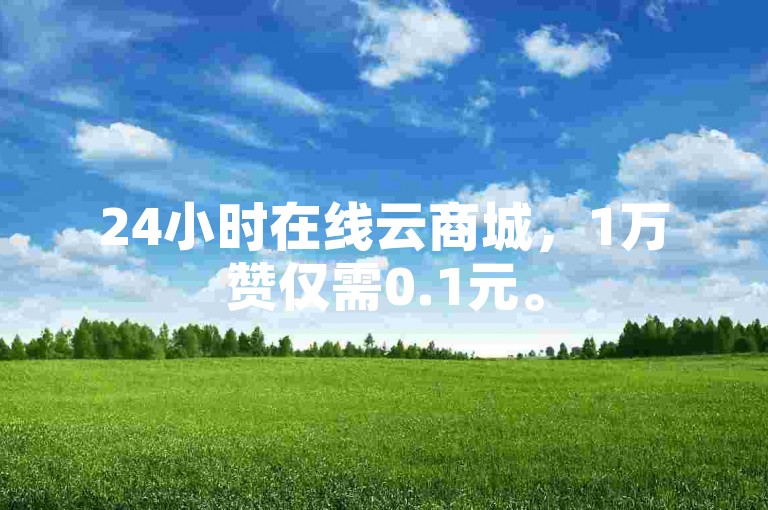 24小时在线云商城，1万赞仅需0.1元。