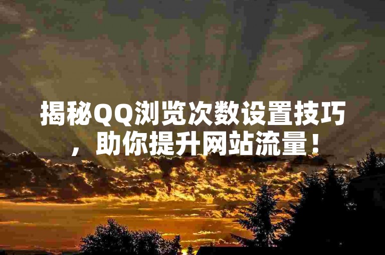 揭秘QQ浏览次数设置技巧，助你提升网站流量！