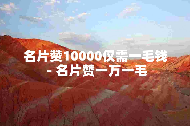 名片赞10000仅需一毛钱 - 名片赞一万一毛