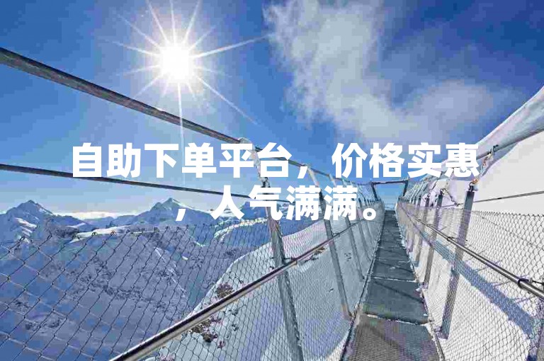 自助下单平台，价格实惠，人气满满。