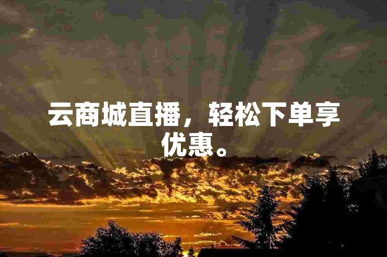 云商城直播，轻松下单享优惠。