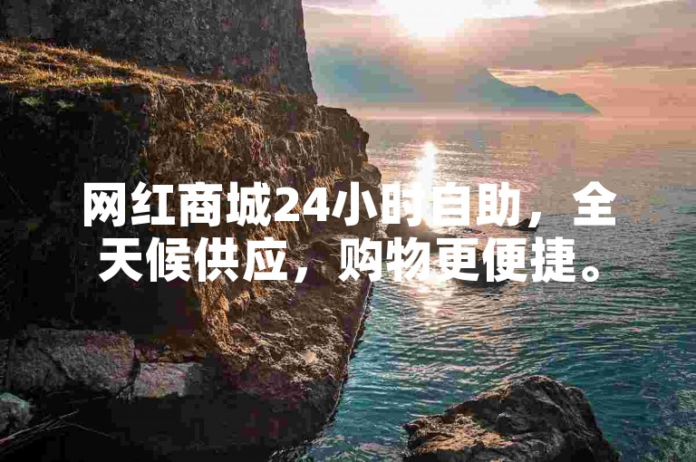 网红商城24小时自助，全天候供应，购物更便捷。
