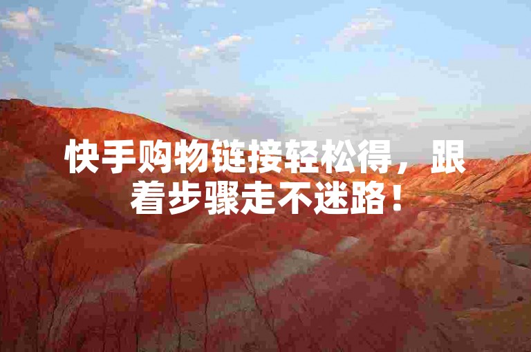 快手购物链接轻松得，跟着步骤走不迷路！