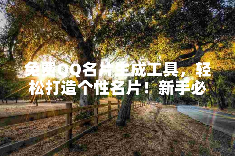 免费QQ名片生成工具，轻松打造个性名片！新手必备！