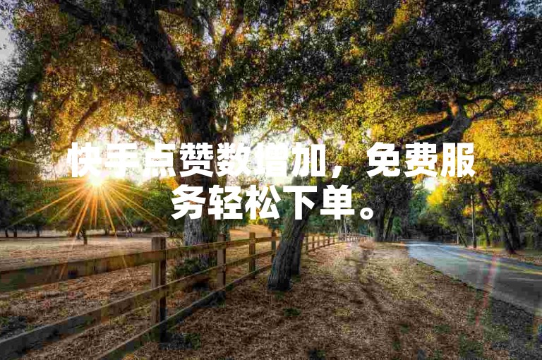 快手点赞数增加，免费服务轻松下单。