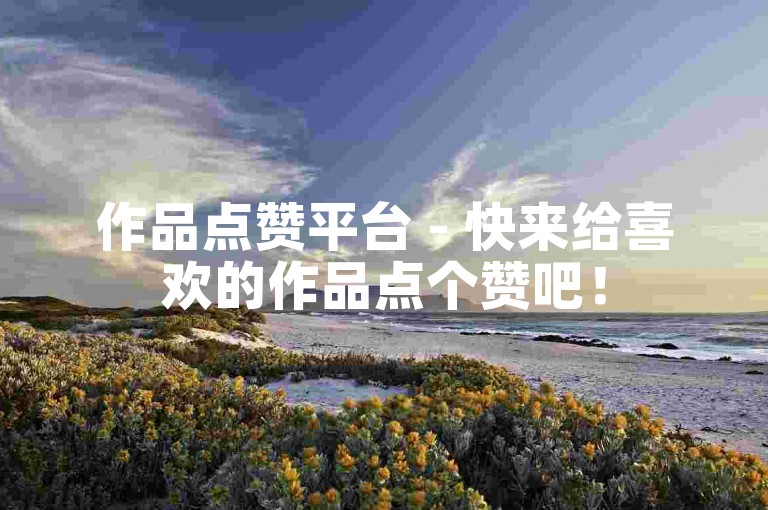作品点赞平台 - 快来给喜欢的作品点个赞吧！
