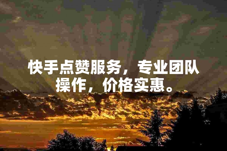 快手点赞服务，专业团队操作，价格实惠。
