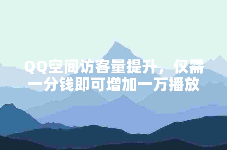 QQ空间访客量提升，仅需一分钱即可增加一万播放。