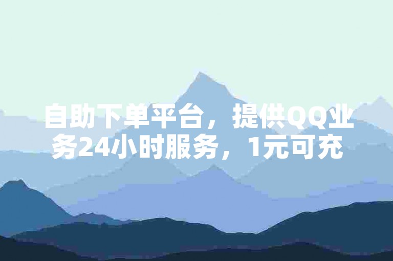 自助下单平台，提供QQ业务24小时服务，1元可充值快币。