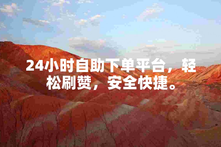 24小时自助下单平台，轻松刷赞，安全快捷。