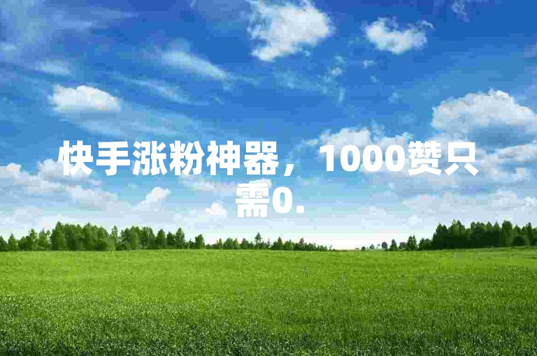 快手涨粉神器，1000赞只需0.5元，自助下单轻松提升热度。