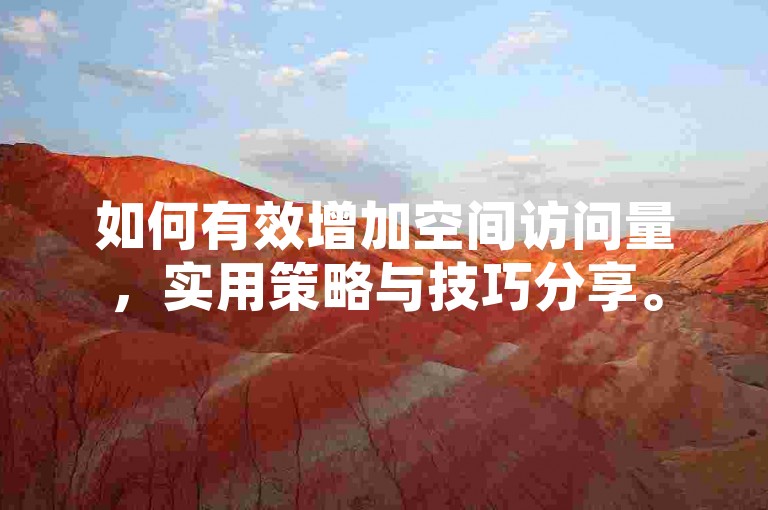 如何有效增加空间访问量，实用策略与技巧分享。