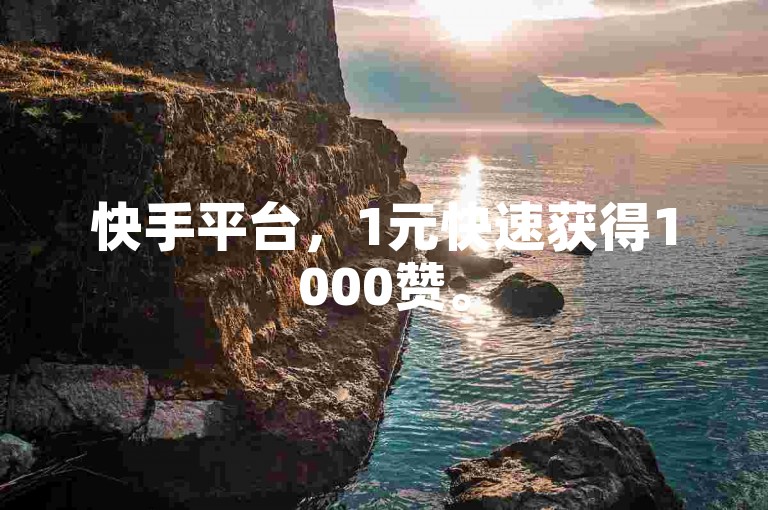 快手平台，1元快速获得1000赞。