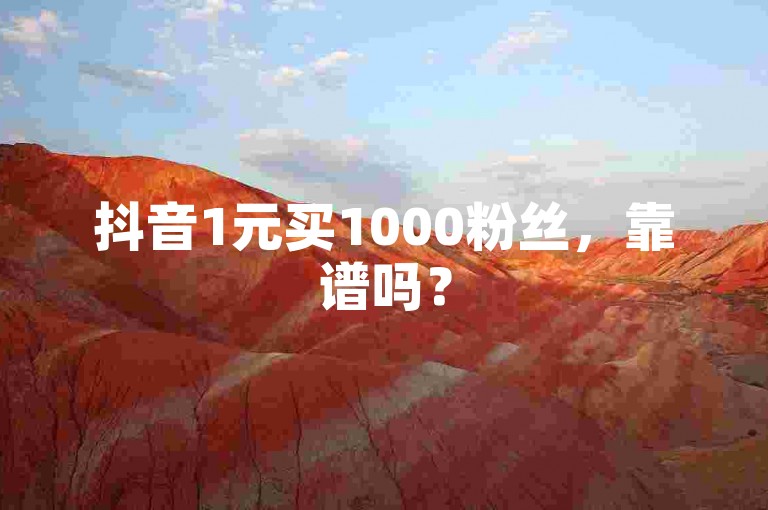 抖音1元买1000粉丝，靠谱吗？