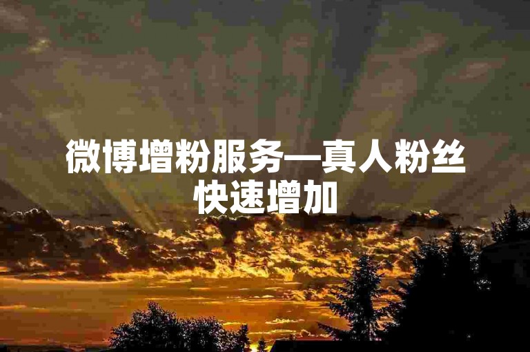 微博增粉服务—真人粉丝快速增加