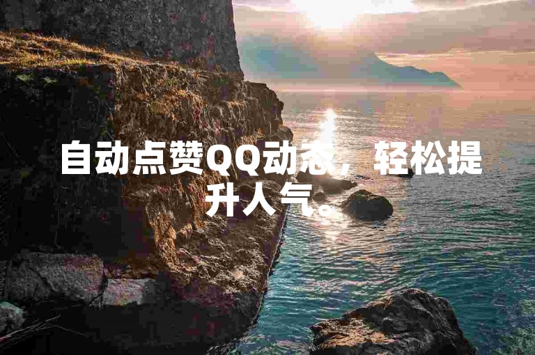 自动点赞QQ动态，轻松提升人气。