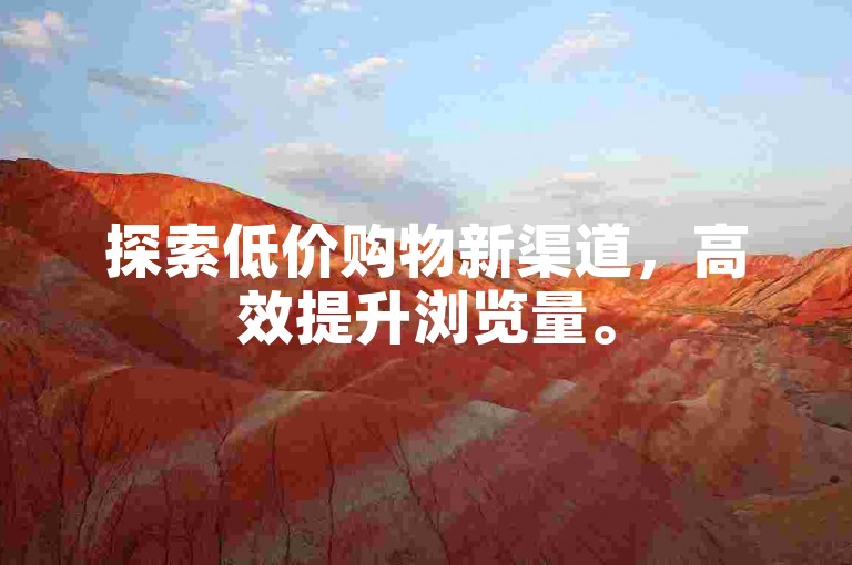 探索低价购物新渠道，高效提升浏览量。