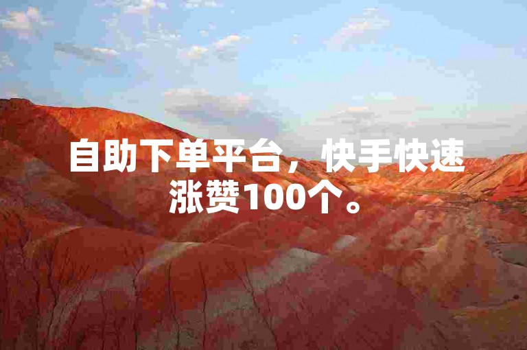 自助下单平台，快手快速涨赞100个。