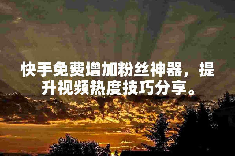 快手免费增加粉丝神器，提升视频热度技巧分享。