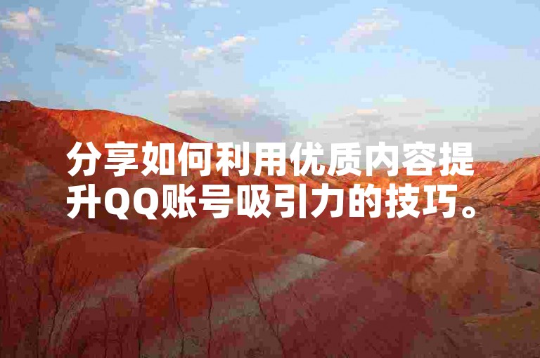 分享如何利用优质内容提升QQ账号吸引力的技巧。