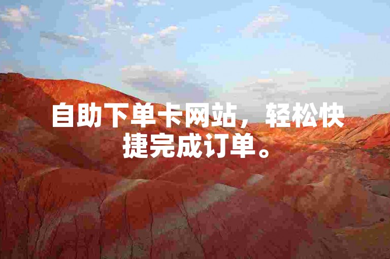 自助下单卡网站，轻松快捷完成订单。
