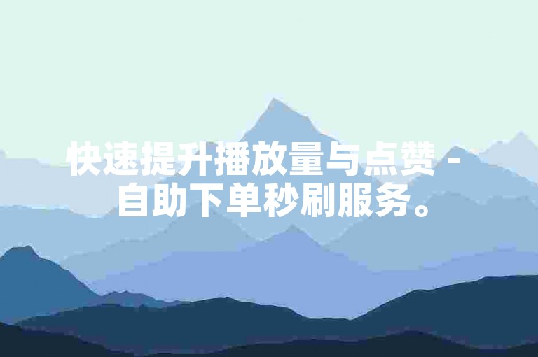 快速提升播放量与点赞 - 自助下单秒刷服务。