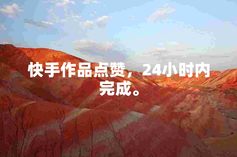 快手作品点赞，24小时内完成。