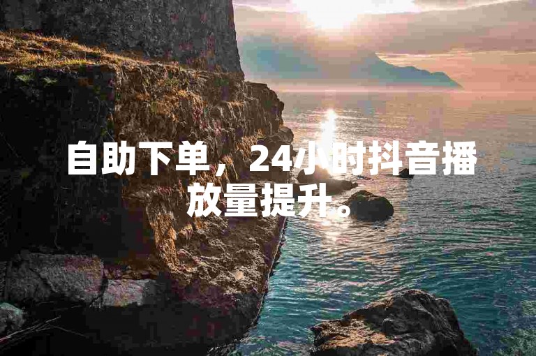 自助下单，24小时抖音播放量提升。
