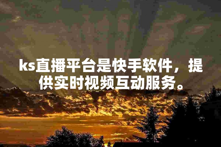 ks直播平台是快手软件，提供实时视频互动服务。