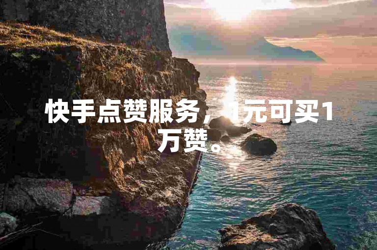 快手点赞服务，1元可买1万赞。