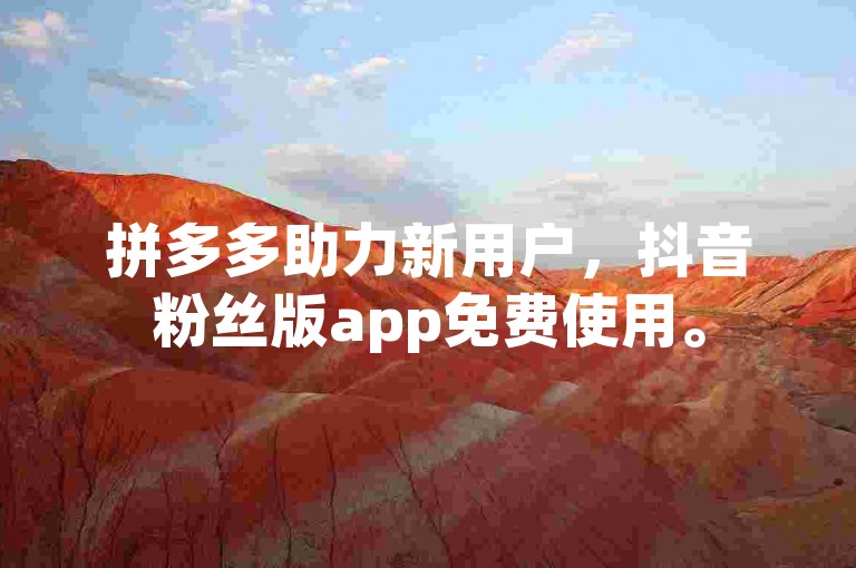 拼多多助力新用户，抖音粉丝版app免费使用。