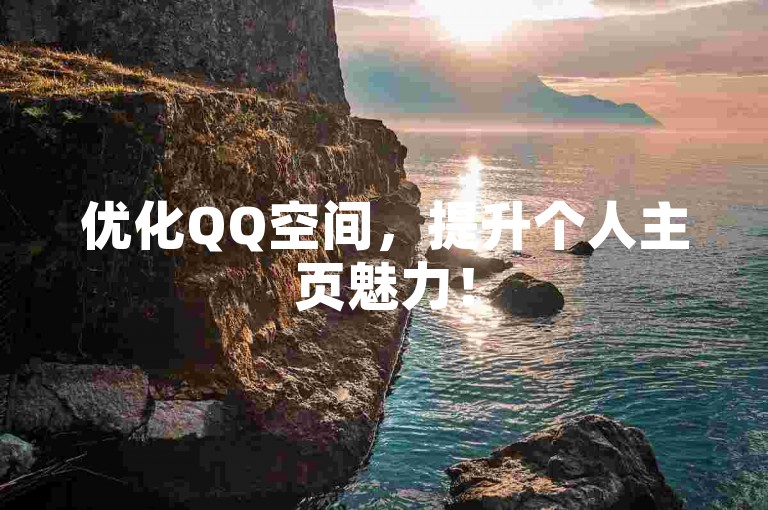 优化QQ空间，提升个人主页魅力！