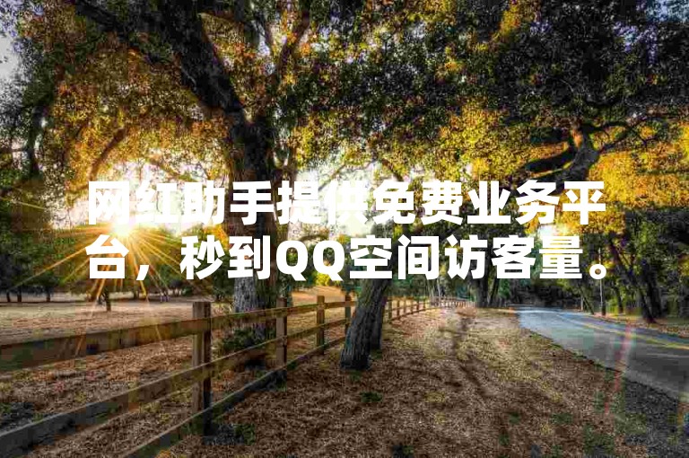 网红助手提供免费业务平台，秒到QQ空间访客量。