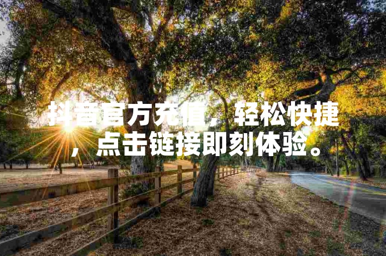 抖音官方充值，轻松快捷，点击链接即刻体验。