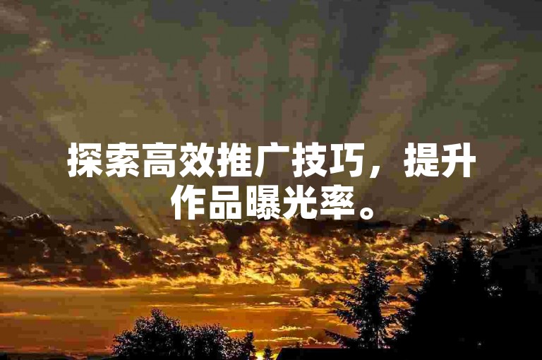 探索高效推广技巧，提升作品曝光率。