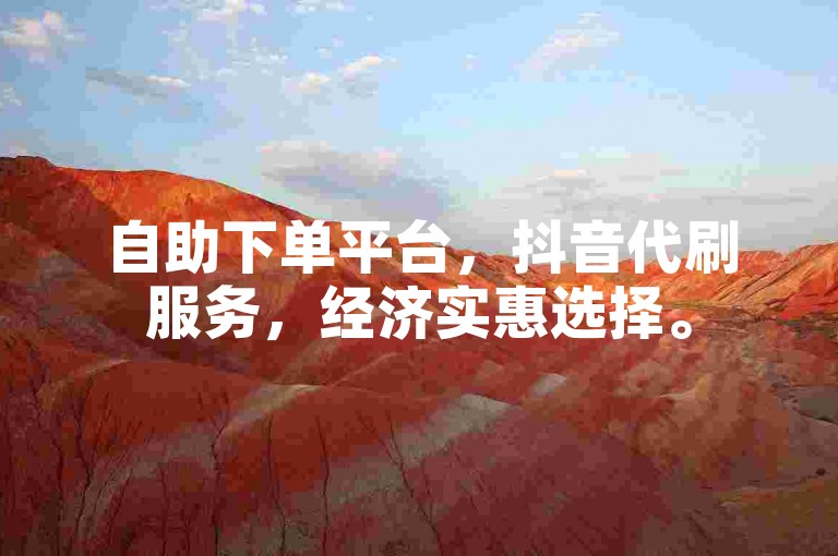 自助下单平台，抖音代刷服务，经济实惠选择。