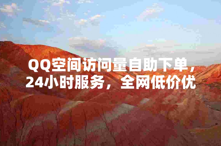 QQ空间访问量自助下单，24小时服务，全网低价优惠。